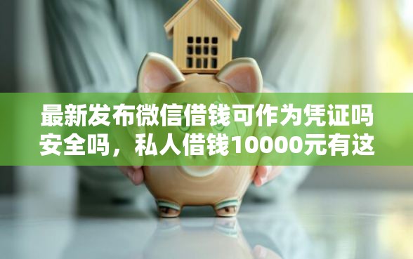 最新发布微信借钱可作为凭证吗安全吗，私人借钱10000元有这7个渠道