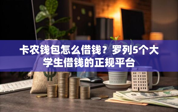 卡农钱包怎么借钱？罗列5个大学生借钱的正规平台