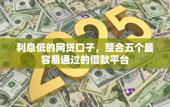 利息低的网贷口子，整合五个最容易通过的借款平台