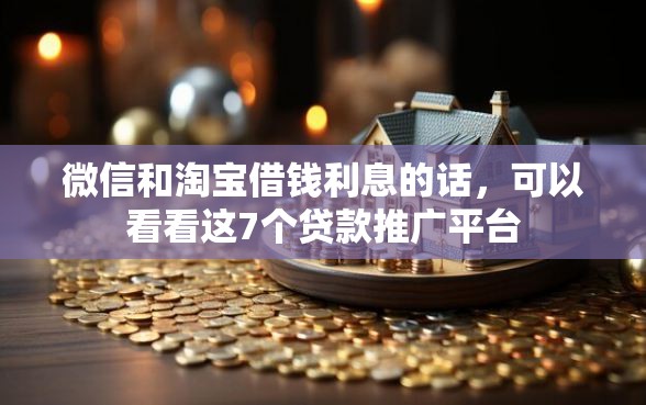 微信和淘宝借钱利息的话，可以看看这7个贷款推广平台