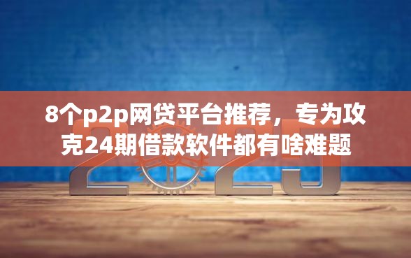 8个p2p网贷平台推荐，专为攻克24期借款软件都有啥难题