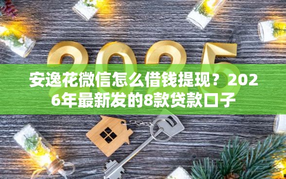 安逸花微信怎么借钱提现？2026年最新发的8款贷款口子