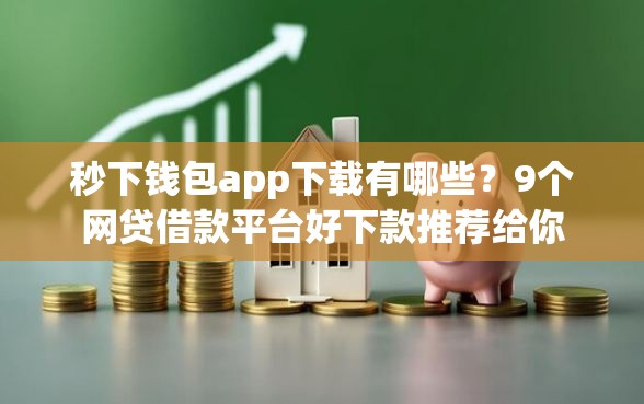 秒下钱包app下载有哪些？9个网贷借款平台好下款推荐给你
