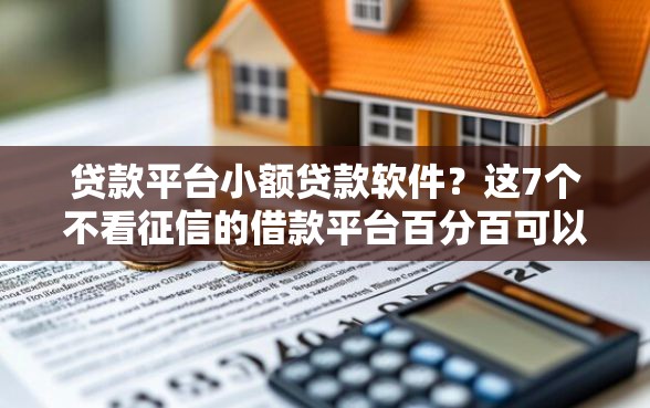 贷款平台小额贷款软件？这7个不看征信的借款平台百分百可以试试