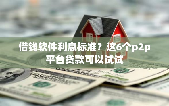 借钱软件利息标准？这6个p2p平台贷款可以试试