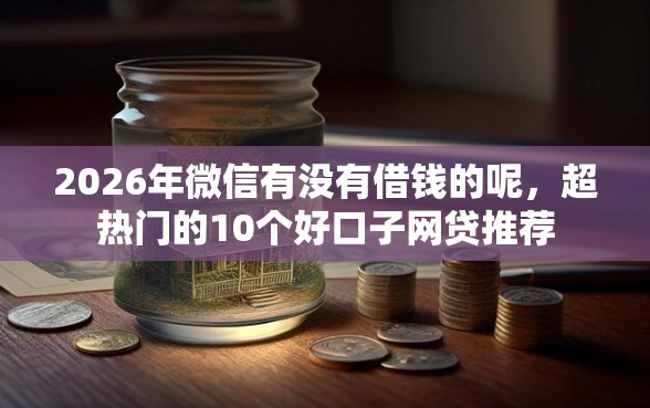 2026年微信有没有借钱的呢，超热门的10个好口子网贷推荐