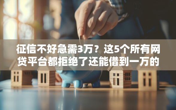 征信不好急需3万？这5个所有网贷平台都拒绝了还能借到一万的软件值得一试