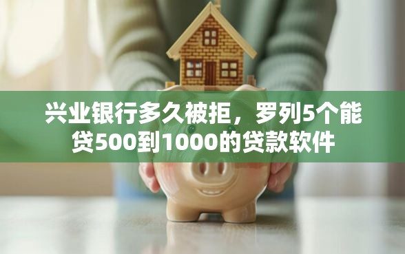 兴业银行多久被拒，罗列5个能贷500到1000的贷款软件