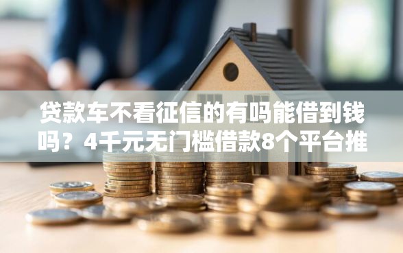 贷款车不看征信的有吗能借到钱吗？4千元无门槛借款8个平台推荐