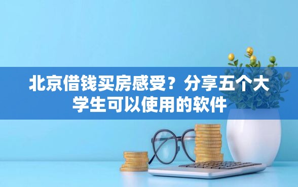 北京借钱买房感受？分享五个大学生可以使用的软件