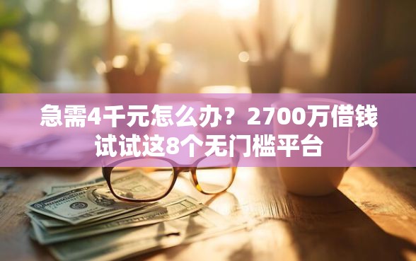 急需4千元怎么办？2700万借钱试试这8个无门槛平台