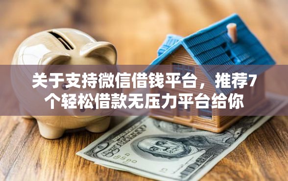 关于支持微信借钱平台,推荐7个轻松借款无压力平台给你 关于支持微信借钱平台,推荐7个轻松借款无压力平台给你