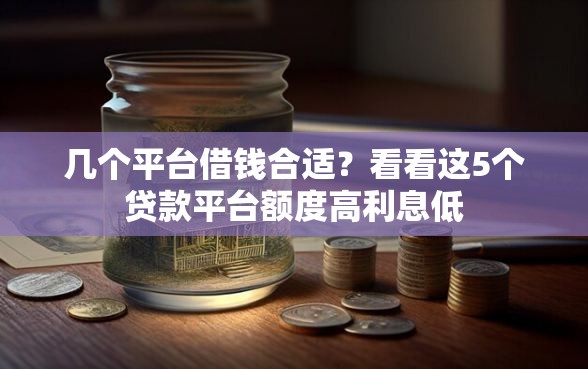 几个平台借钱合适？看看这5个贷款平台额度高利息低