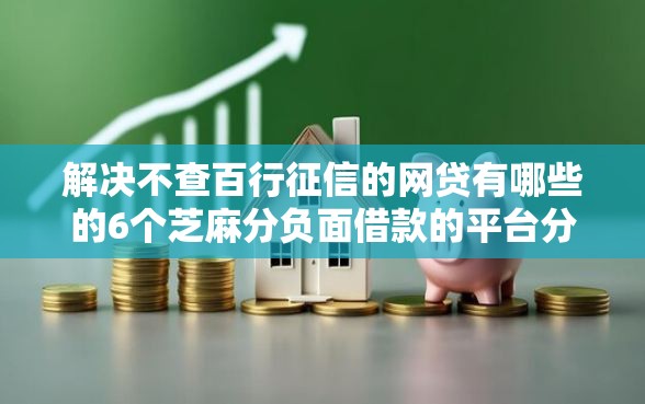 解决不查百行征信的网贷有哪些的6个芝麻分负面借款的平台分享 解决不查百行征信的网贷有哪些的6个芝麻分负面借款的平台分享