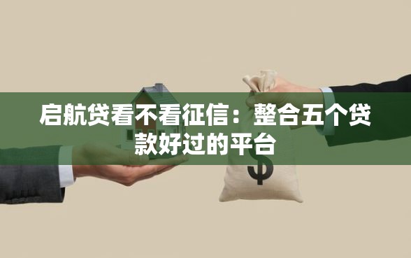 启航贷看不看征信：整合五个贷款好过的平台