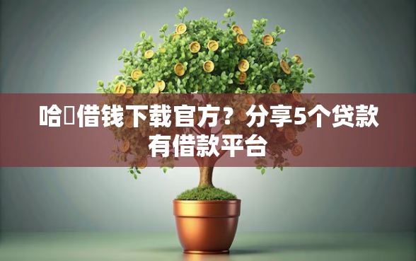 哈啰借钱下载官方？分享5个贷款有借款平台