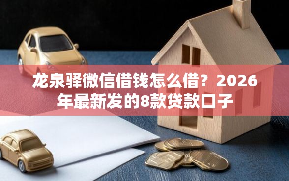 龙泉驿微信借钱怎么借？2026年最新发的8款贷款口子