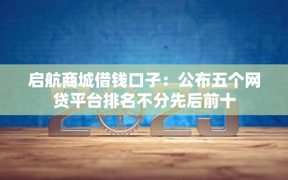 启航商城借钱口子：公布五个网贷平台排名不分先后前十