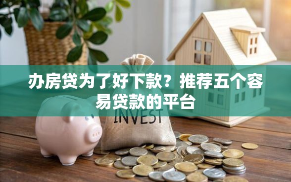 办房贷为了好下款？推荐五个容易贷款的平台