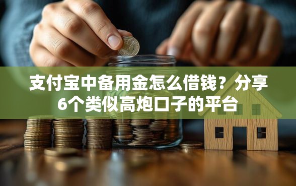 支付宝中备用金怎么借钱？分享6个类似高炮口子的平台