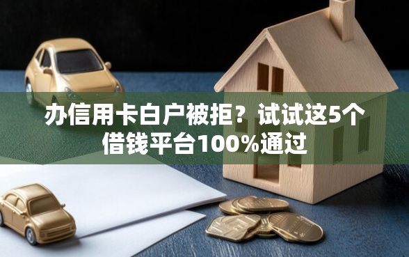 办信用卡白户被拒？试试这5个借钱平台100%通过