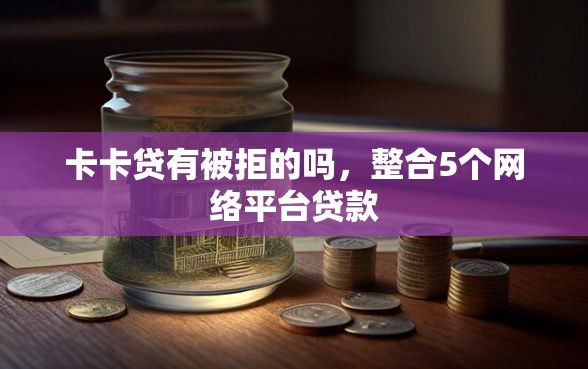 卡卡贷有被拒的吗，整合5个网络平台贷款