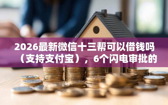 2026最新微信十三帮可以借钱吗（支持支付宝），6个闪电审批的软件无私分享