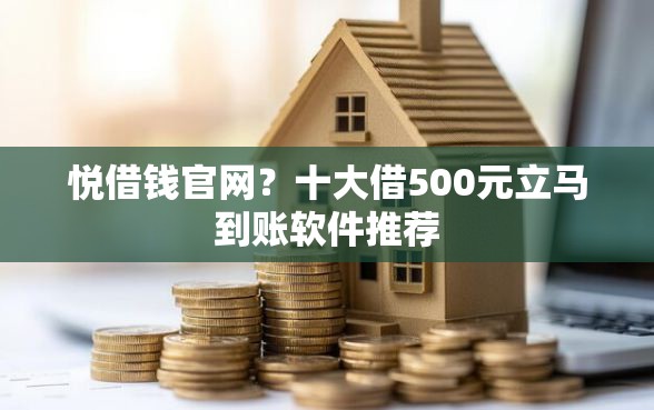 悦借钱官网？十大借500元立马到账软件推荐