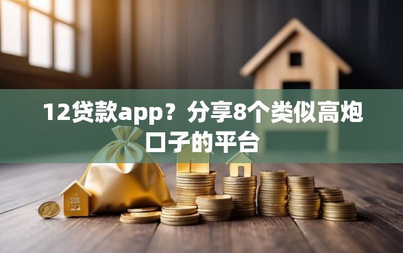12贷款app？分享8个类似高炮口子的平台