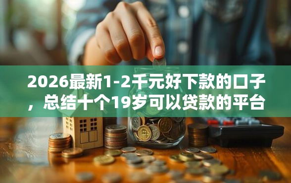 2026最新1-2千元好下款的口子，总结十个19岁可以贷款的平台！