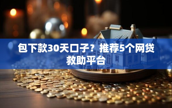 包下款30天口子？推荐5个网贷救助平台