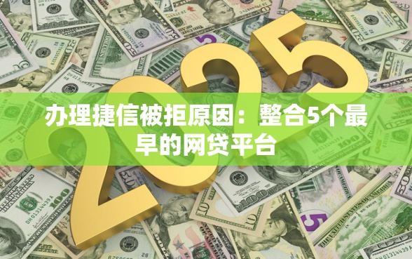 办理捷信被拒原因：整合5个最早的网贷平台