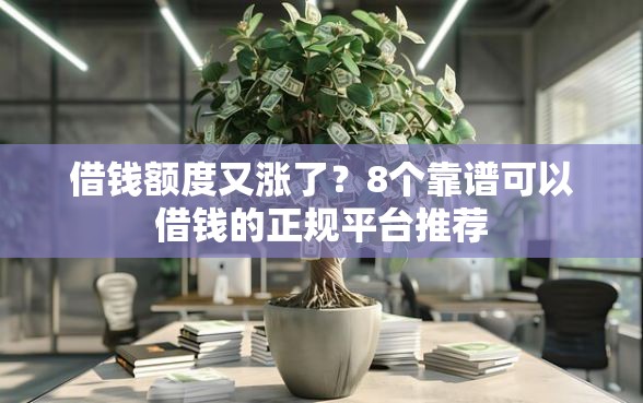 借钱额度又涨了？8个靠谱可以借钱的正规平台推荐
