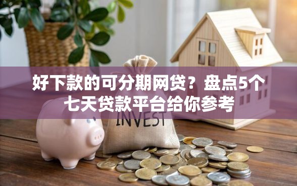 好下款的可分期网贷？盘点5个七天贷款平台给你参考