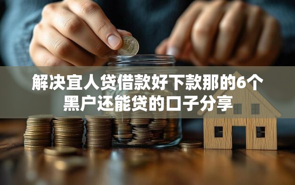 解决宜人贷借款好下款那的6个黑户还能贷的口子分享
