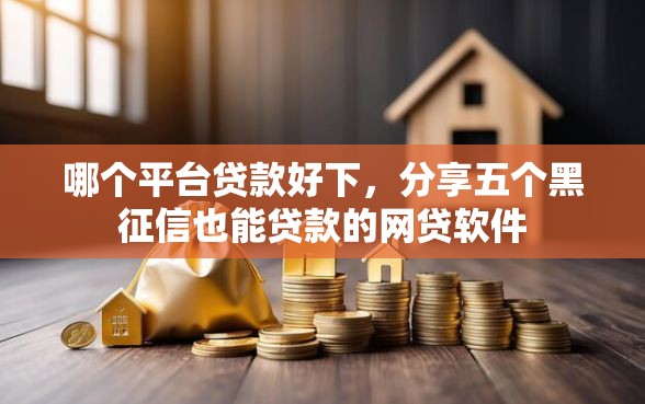 哪个平台贷款好下，分享五个黑征信也能贷款的网贷软件