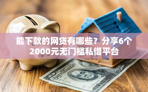 能下款的网贷有哪些？分享6个2000元无门槛私借平台