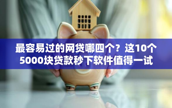 最容易过的网贷哪四个？这10个5000块贷款秒下软件值得一试
