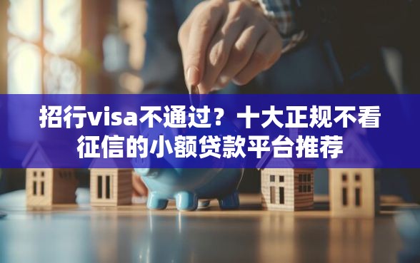 招行visa不通过？十大正规不看征信的小额贷款平台推荐