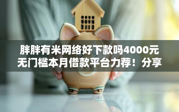 胖胖有米网络好下款吗4000元无门槛本月借款平台力荐！分享小额网贷口子4000元无门槛借款