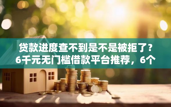 贷款进度查不到是不是被拒了？6千元无门槛借款平台推荐，6个正规网络贷款平台排名不分先后盘点