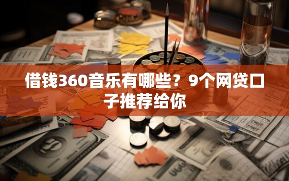 借钱360音乐有哪些？9个网贷口子推荐给你