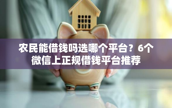 农民能借钱吗选哪个平台？6个微信上正规借钱平台推荐