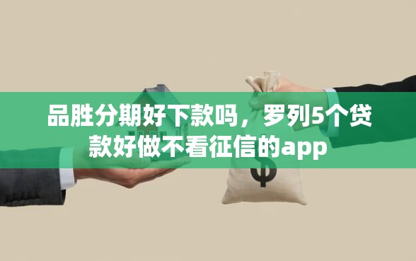 品胜分期好下款吗，罗列5个贷款好做不看征信的app