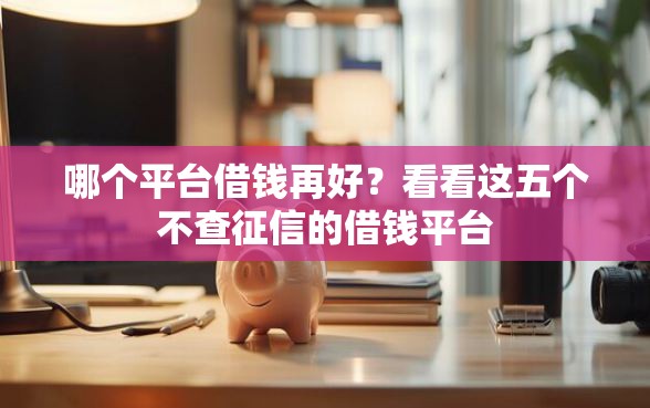 哪个平台借钱再好？看看这五个不查征信的借钱平台