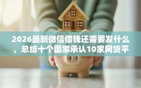 2026最新微信借钱还需要发什么,总结十个国家承认10家网贷平台! 2026最新微信借钱还需要发什么,总结十个国家承认10家网贷平台!