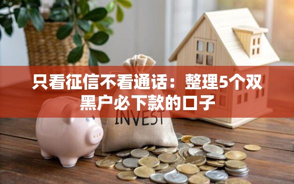 只看征信不看通话：整理5个双黑户必下款的口子