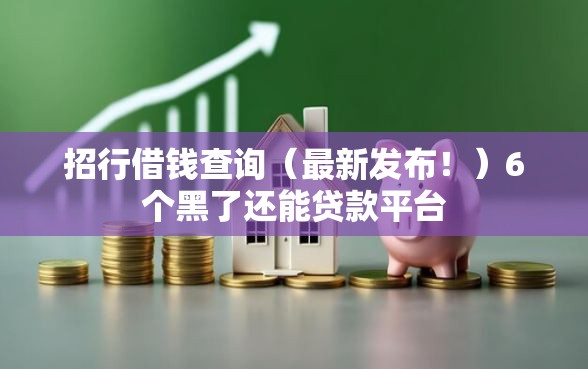 招行借钱查询（最新发布！）6个黑了还能贷款平台