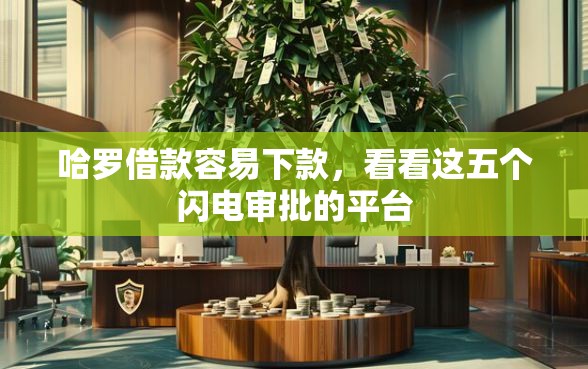 哈罗借款容易下款，看看这五个闪电审批的平台