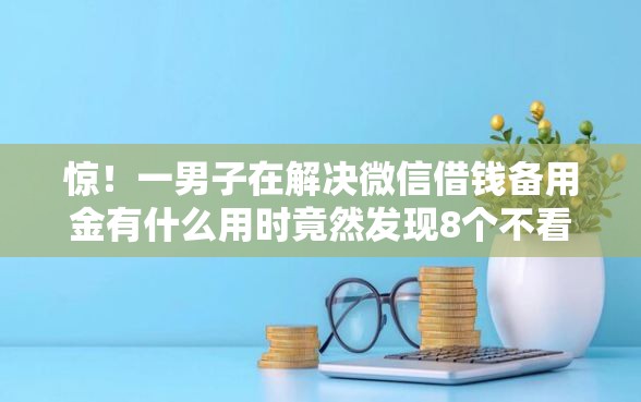惊！一男子在解决微信借钱备用金有什么用时竟然发现8个不看负债查询的软件，事后分享了出来